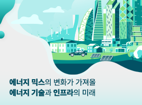 에너지 믹스의 변화가 가져올 에너지 기술과 인프라의 미래