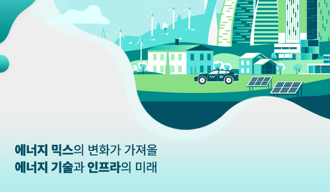 에너지 믹스의 변화가 가져올 에너지 기술과 인프라의 미래