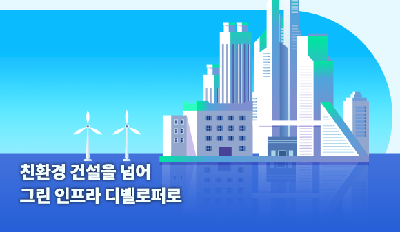 친환경 건설을 넘어 그린 인프라 디벨로퍼로