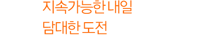 지속가능한 내일을 위한 한화의 담대한 도전은 멈추지 않습니다.